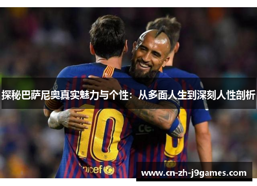 探秘巴萨尼奥真实魅力与个性：从多面人生到深刻人性剖析