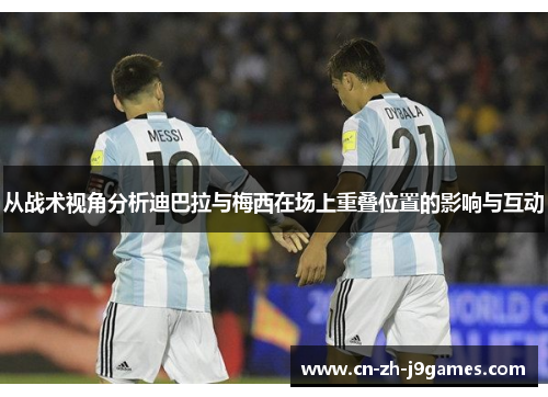 从战术视角分析迪巴拉与梅西在场上重叠位置的影响与互动