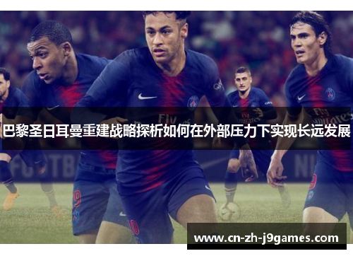 巴黎圣日耳曼重建战略探析如何在外部压力下实现长远发展