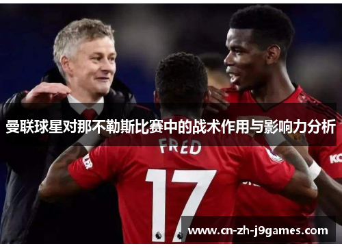 曼联球星对那不勒斯比赛中的战术作用与影响力分析