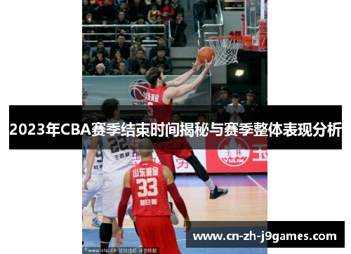 2023年CBA赛季结束时间揭秘与赛季整体表现分析