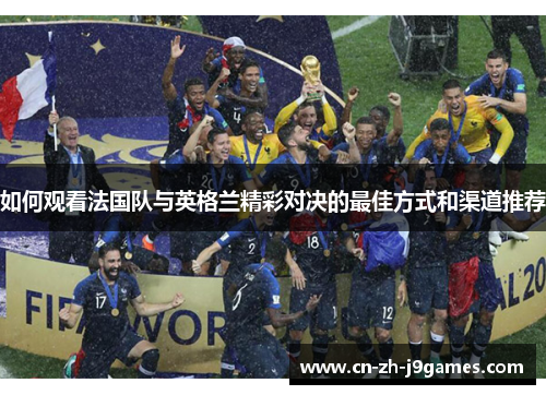 如何观看法国队与英格兰精彩对决的最佳方式和渠道推荐