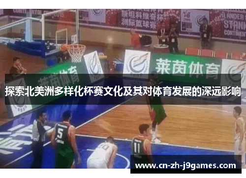 探索北美洲多样化杯赛文化及其对体育发展的深远影响