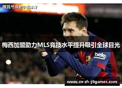 梅西加盟助力MLS竞技水平提升吸引全球目光