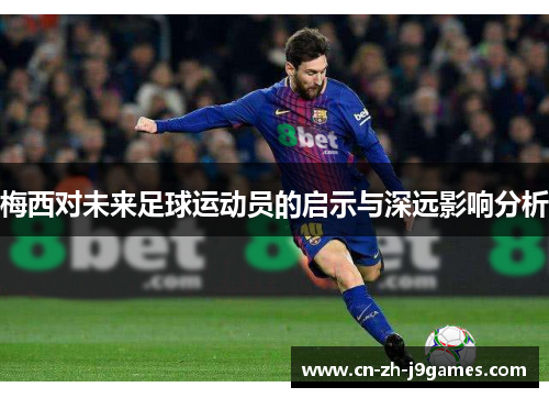 梅西对未来足球运动员的启示与深远影响分析