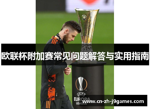欧联杯附加赛常见问题解答与实用指南