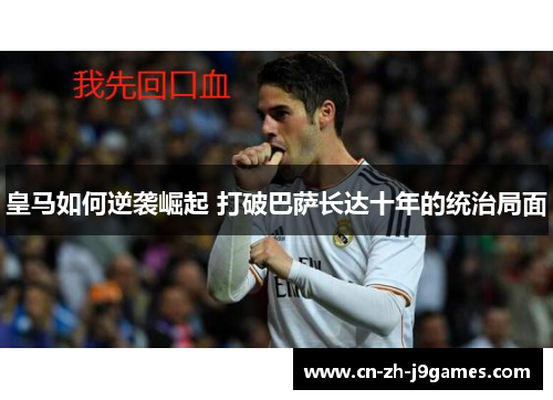 皇马如何逆袭崛起 打破巴萨长达十年的统治局面