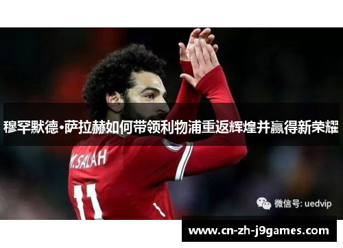 穆罕默德·萨拉赫如何带领利物浦重返辉煌并赢得新荣耀