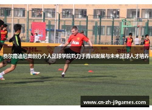 费尔南迪尼奥创办个人足球学院致力于青训发展与未来足球人才培养