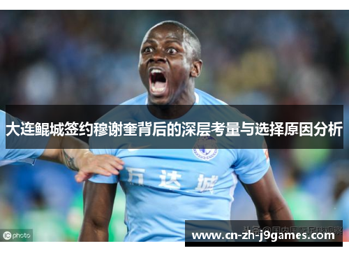 大连鲲城签约穆谢奎背后的深层考量与选择原因分析