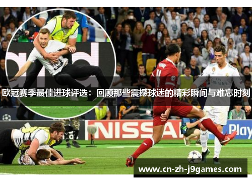 欧冠赛季最佳进球评选：回顾那些震撼球迷的精彩瞬间与难忘时刻