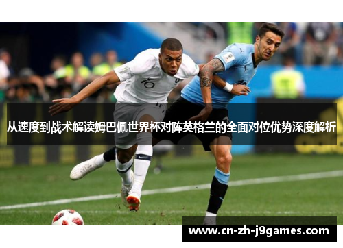 从速度到战术解读姆巴佩世界杯对阵英格兰的全面对位优势深度解析