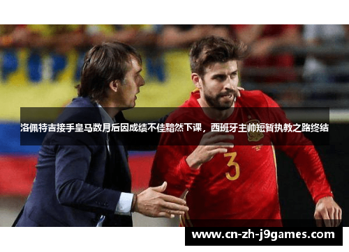 洛佩特吉接手皇马数月后因成绩不佳黯然下课，西班牙主帅短暂执教之路终结