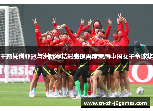 王霜凭借亚冠与洲际赛精彩表现再度荣膺中国女子金球奖